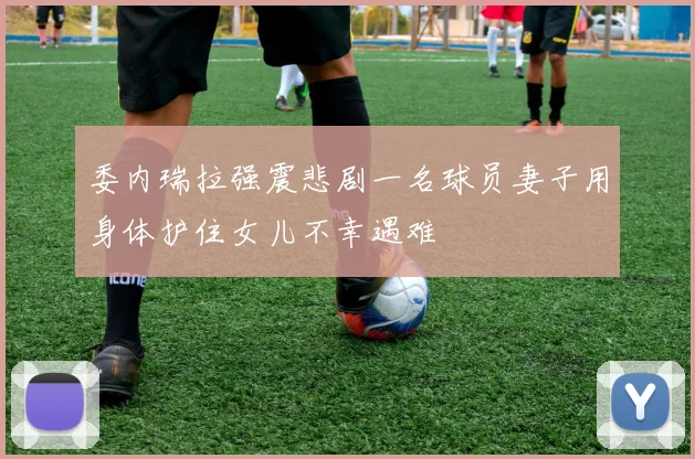 委内瑞拉强震悲剧一名球员妻子用身体护住女儿不幸遇难