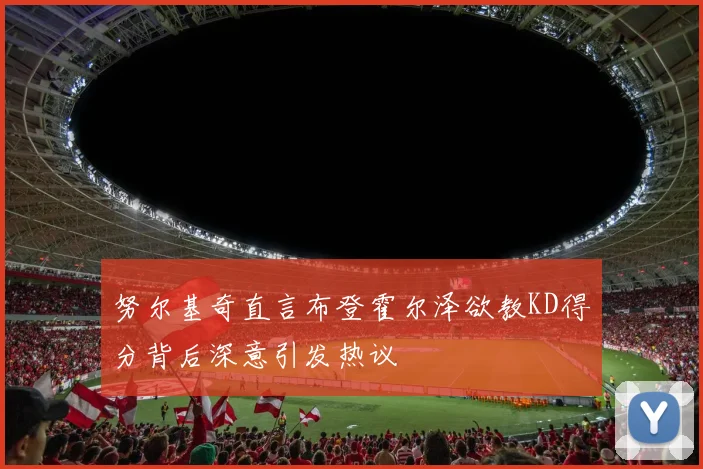 努尔基奇直言布登霍尔泽欲教KD得分背后深意引发热议