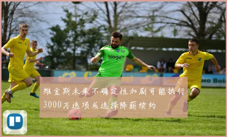 维金斯未来不确定性加剧可能执行3000万选项或选择降薪续约