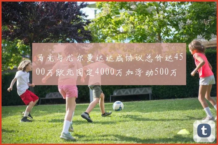 马竞与尤尔曼达达成协议总价达4500万欧元固定4000万加浮动500万