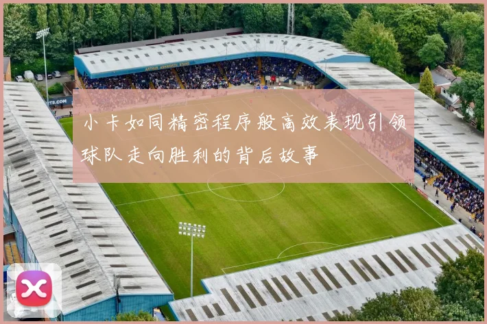 小卡如同精密程序般高效表现引领球队走向胜利的背后故事