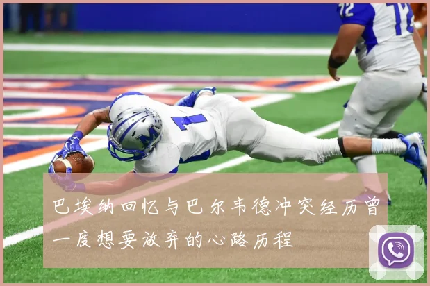 巴埃纳回忆与巴尔韦德冲突经历曾一度想要放弃的心路历程