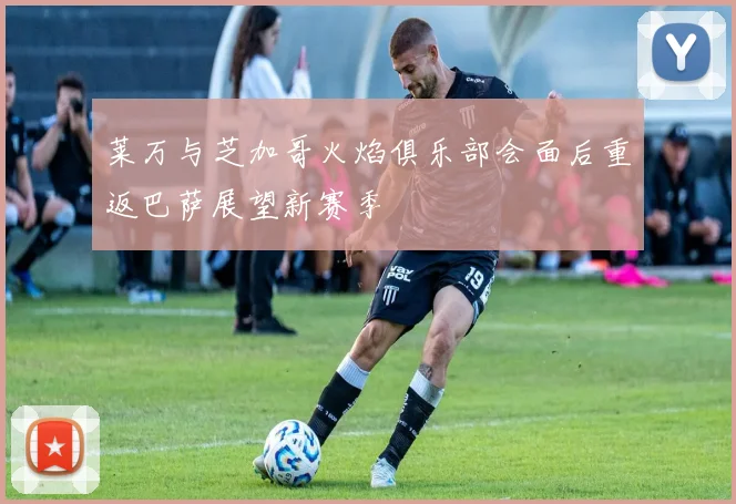 莱万与芝加哥火焰俱乐部会面后重返巴萨展望新赛季