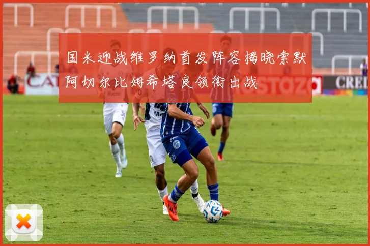 国米迎战维罗纳首发阵容揭晓索默阿切尔比姆希塔良领衔出战