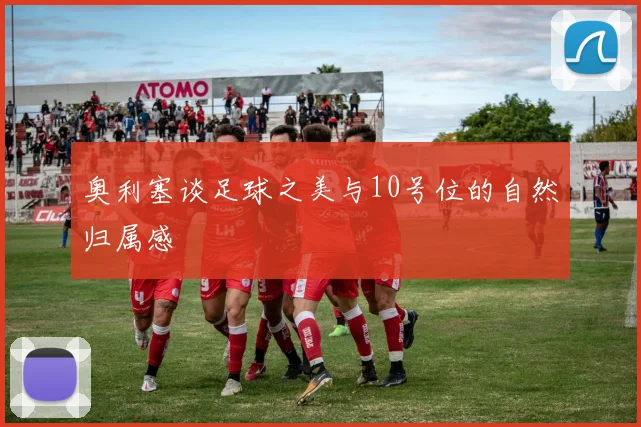 奥利塞谈足球之美与10号位的自然归属感