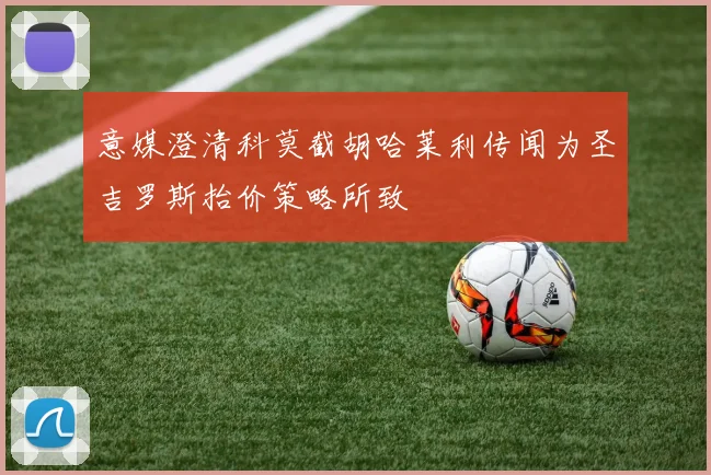 意媒澄清科莫截胡哈莱利传闻为圣吉罗斯抬价策略所致