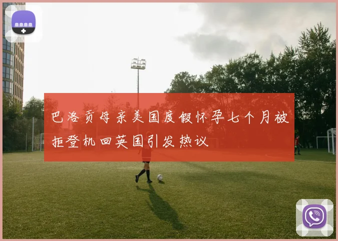 巴洛贡母亲美国度假怀孕七个月被拒登机回英国引发热议