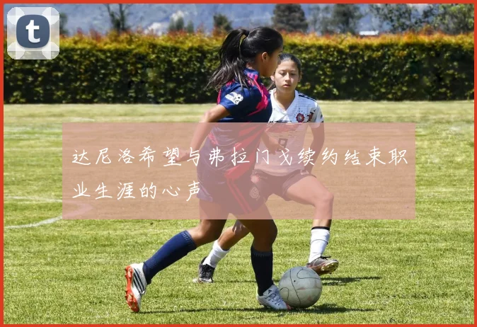 达尼洛希望与弗拉门戈续约结束职业生涯的心声