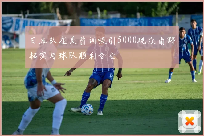 日本队在美首训吸引5000观众南野拓实与球队顺利会合