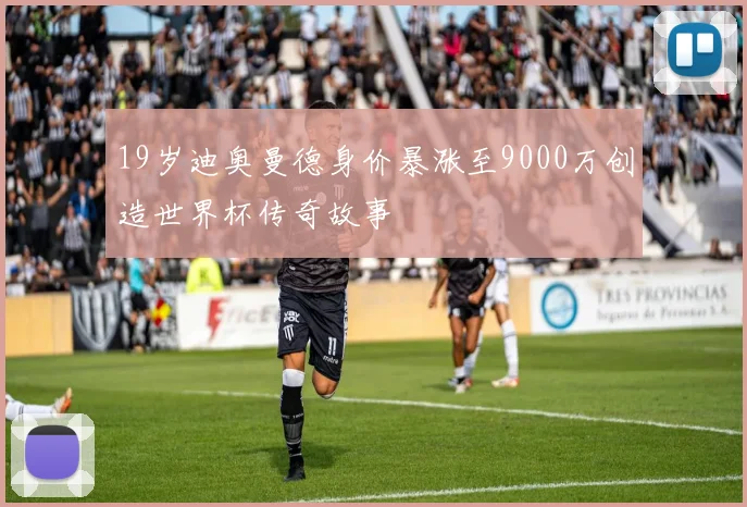 19岁迪奥曼德身价暴涨至9000万创造世界杯传奇故事