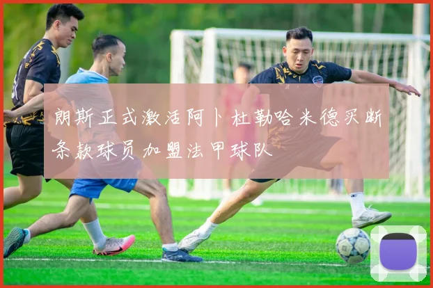 朗斯正式激活阿卜杜勒哈米德买断条款球员加盟法甲球队