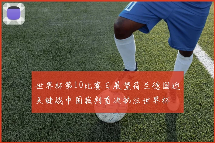 世界杯第10比赛日展望荷兰德国迎关键战中国裁判首次执法世界杯