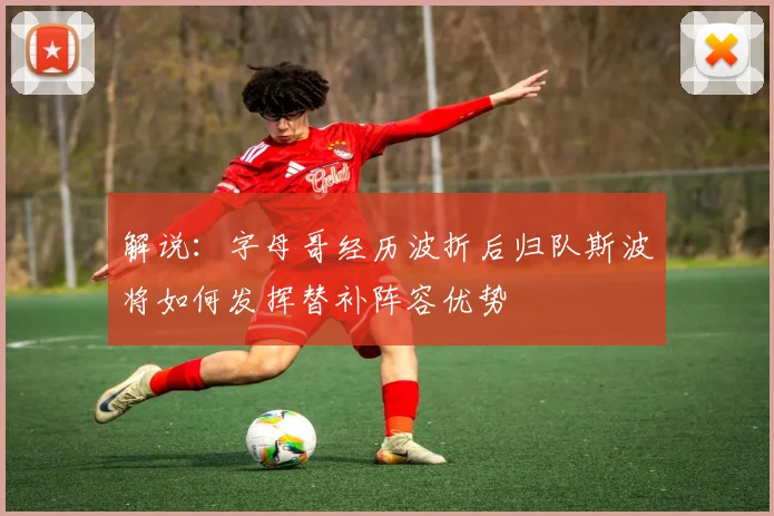 解说：字母哥经历波折后归队斯波将如何发挥替补阵容优势
