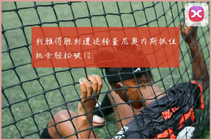 利雅得胜利遭逆转奎尼奥内斯抓住机会轻松破门