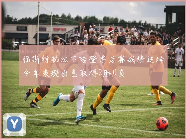 福斯特执法下哈登季后赛战绩逆转今年表现出色取得2胜0负